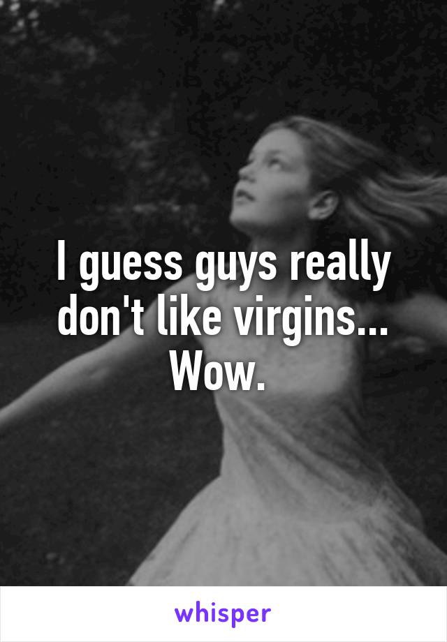 I guess guys really don't like virgins... Wow. 