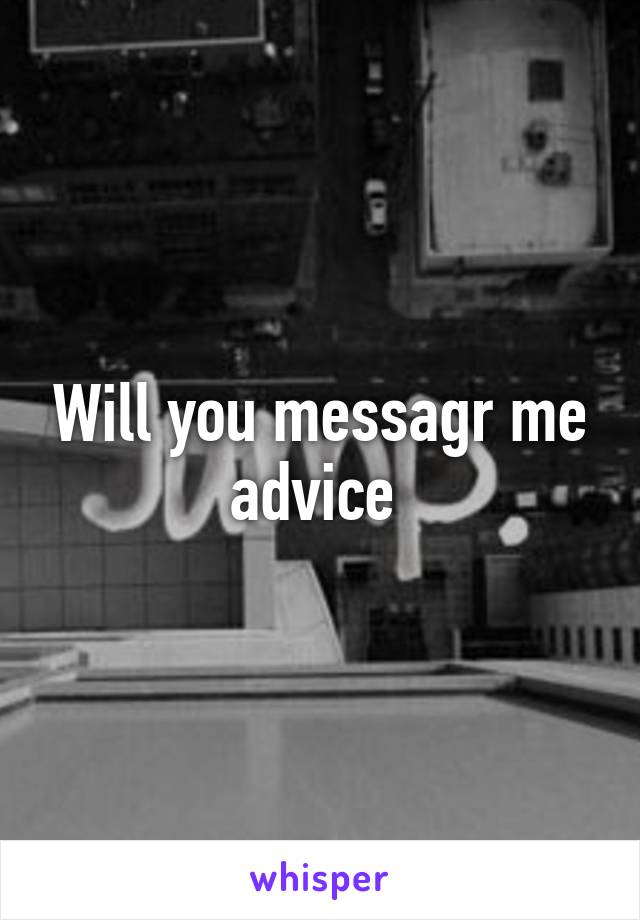 Will you messagr me advice 