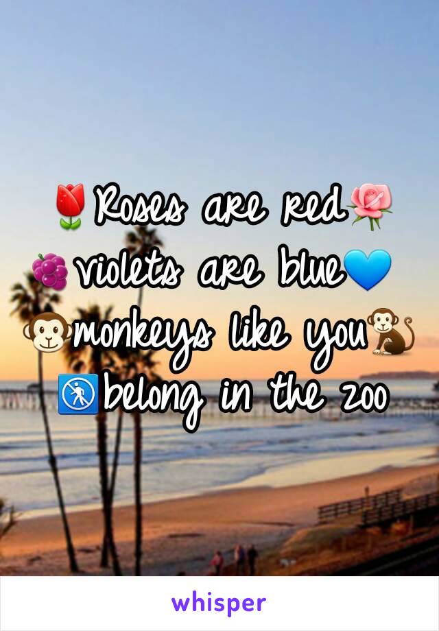 🌷Roses are red🌹
🍇violets are blue💙 
🐵monkeys like you🐒
🚷belong in the zoo