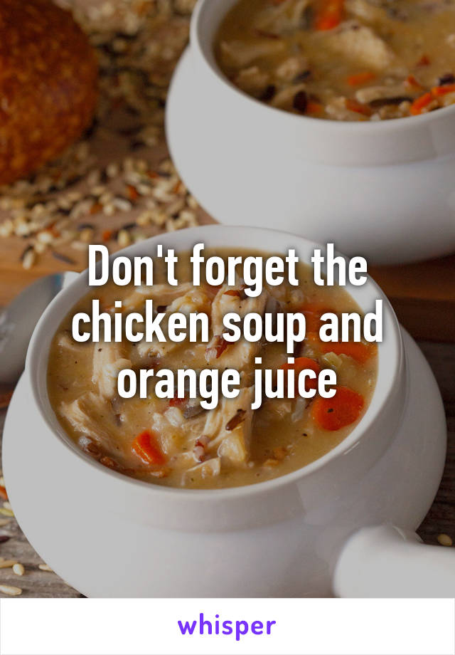 Don't forget the chicken soup and orange juice