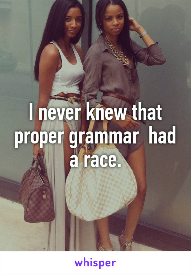 I never knew that proper grammar  had a race.