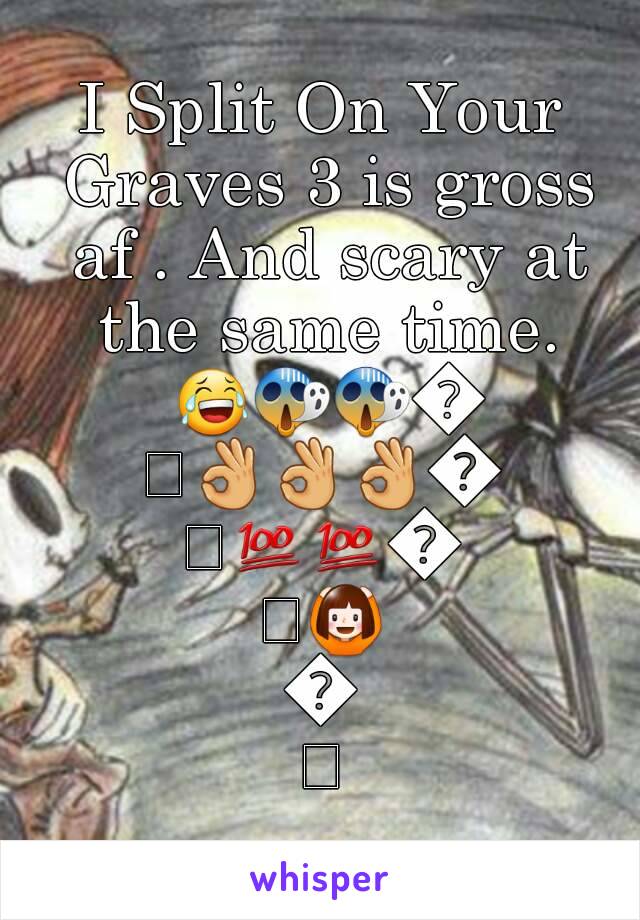 I Split On Your Graves 3 is gross af . And scary at the same time. 😂😱😱😱👌👌👌💯💯💯🙆🙆🙆