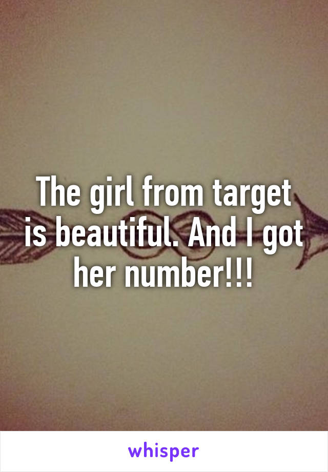 The girl from target is beautiful. And I got her number!!!