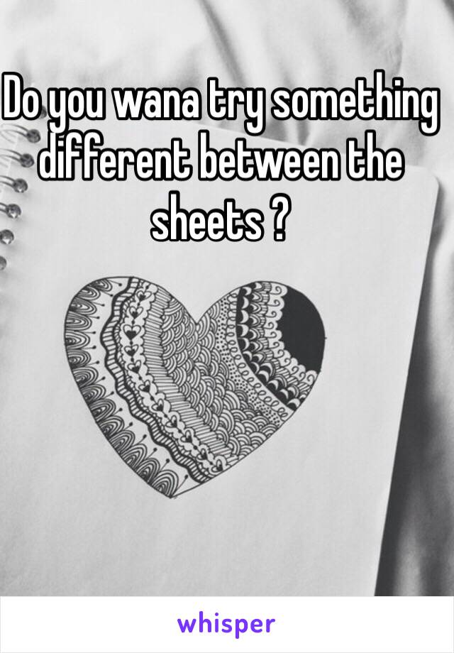 Do you wana try something different between the sheets ?