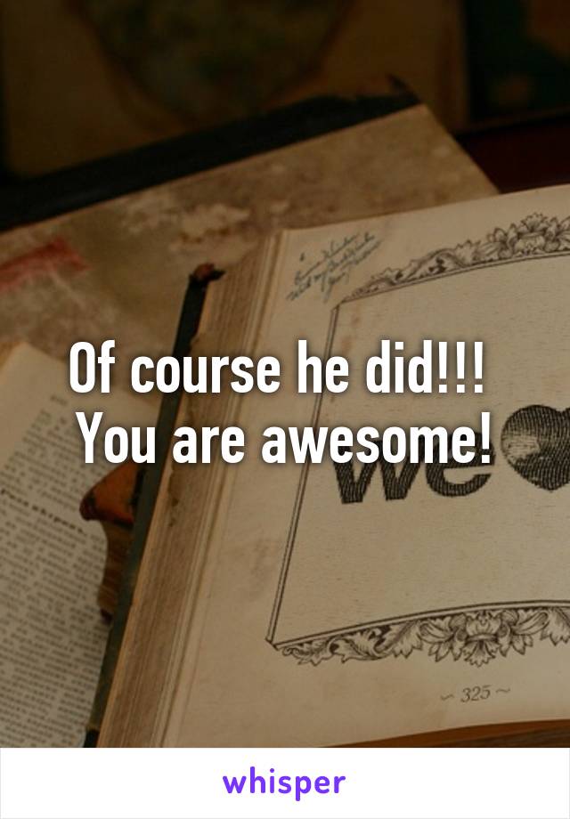 Of course he did!!!  You are awesome!