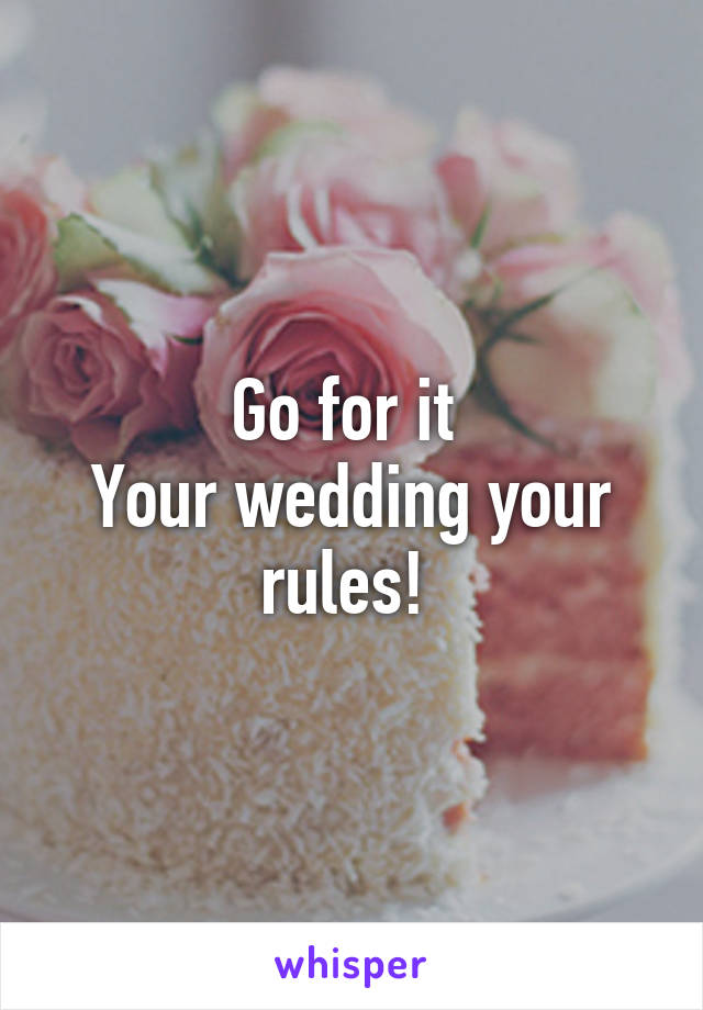 Go for it 
Your wedding your rules! 