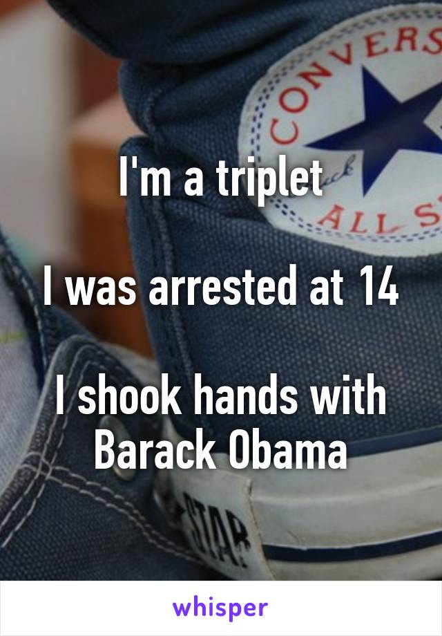 I'm a triplet

I was arrested at 14

I shook hands with Barack Obama