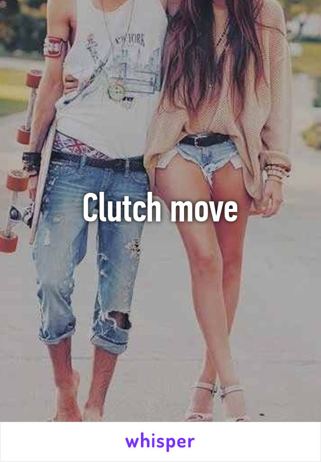 Clutch move
