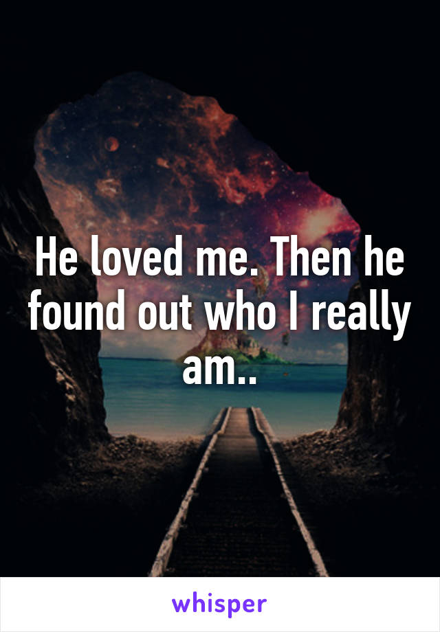 He loved me. Then he found out who I really am..