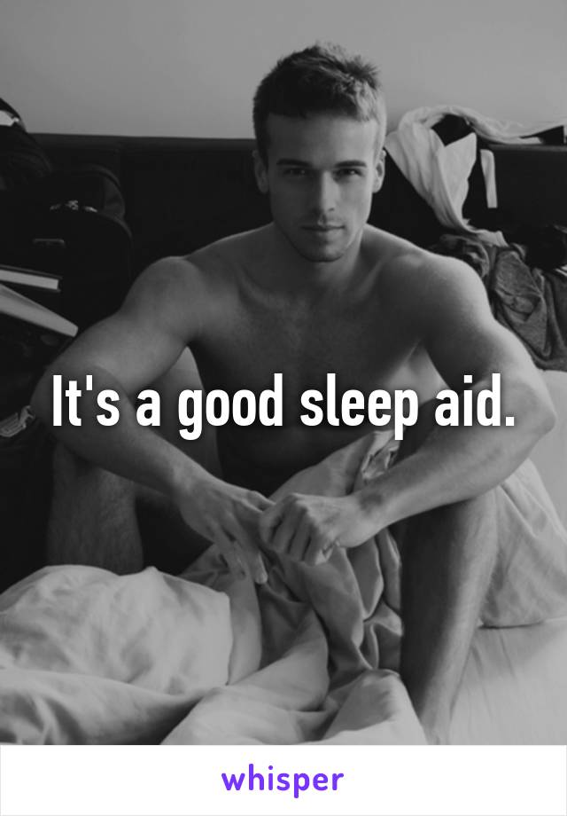 It's a good sleep aid.