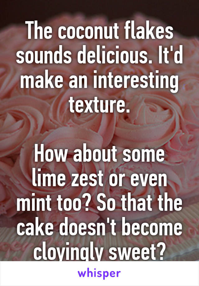 The coconut flakes sounds delicious. It'd make an interesting texture.

How about some lime zest or even mint too? So that the cake doesn't become cloyingly sweet?