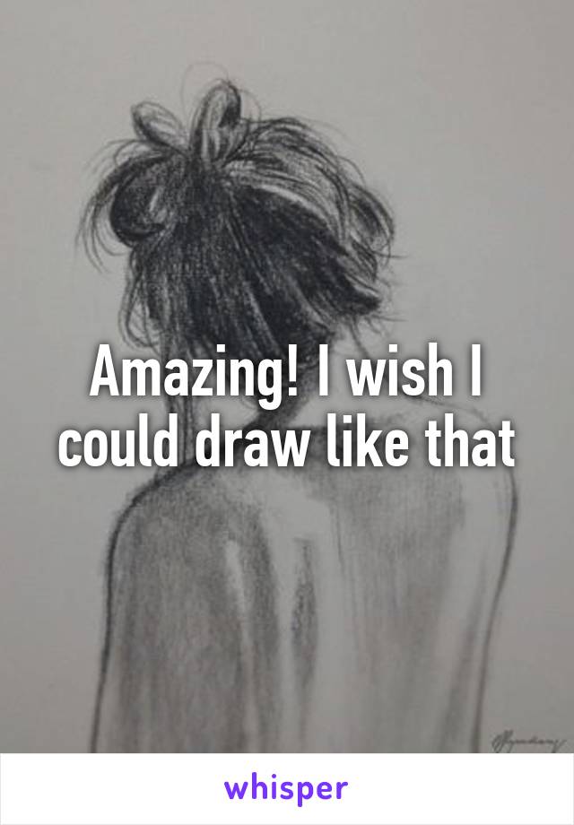 Amazing! I wish I could draw like that