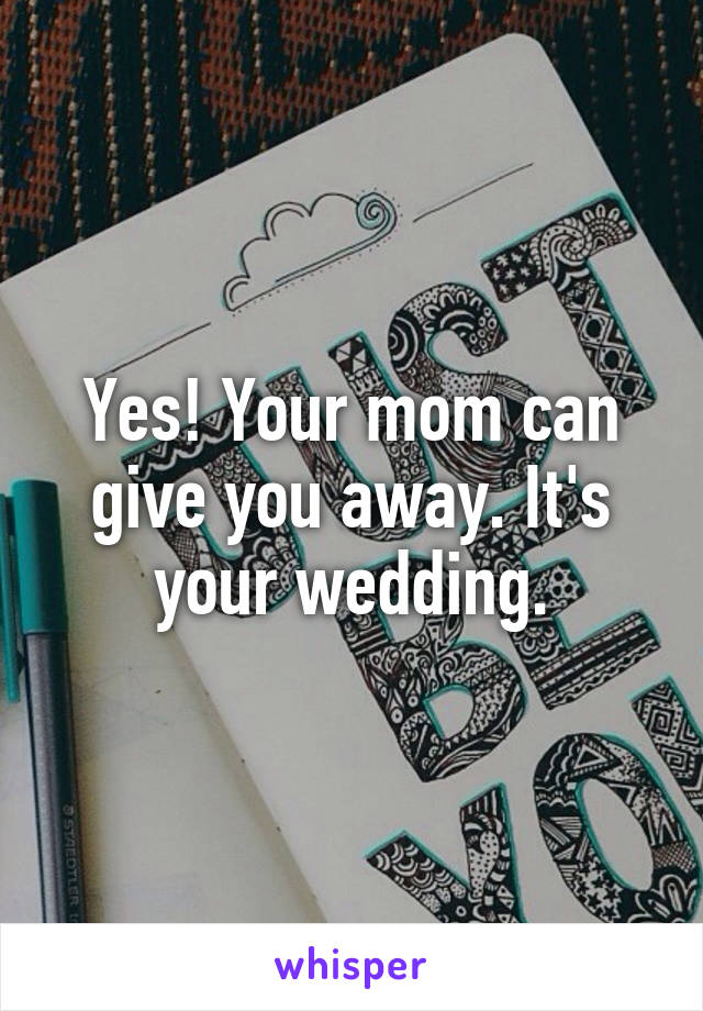 Yes! Your mom can give you away. It's your wedding.