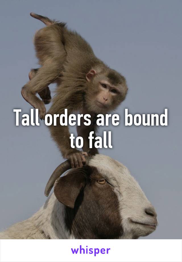 Tall orders are bound to fall