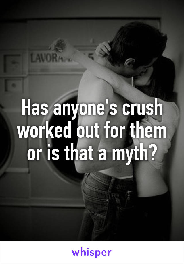 Has anyone's crush worked out for them or is that a myth?