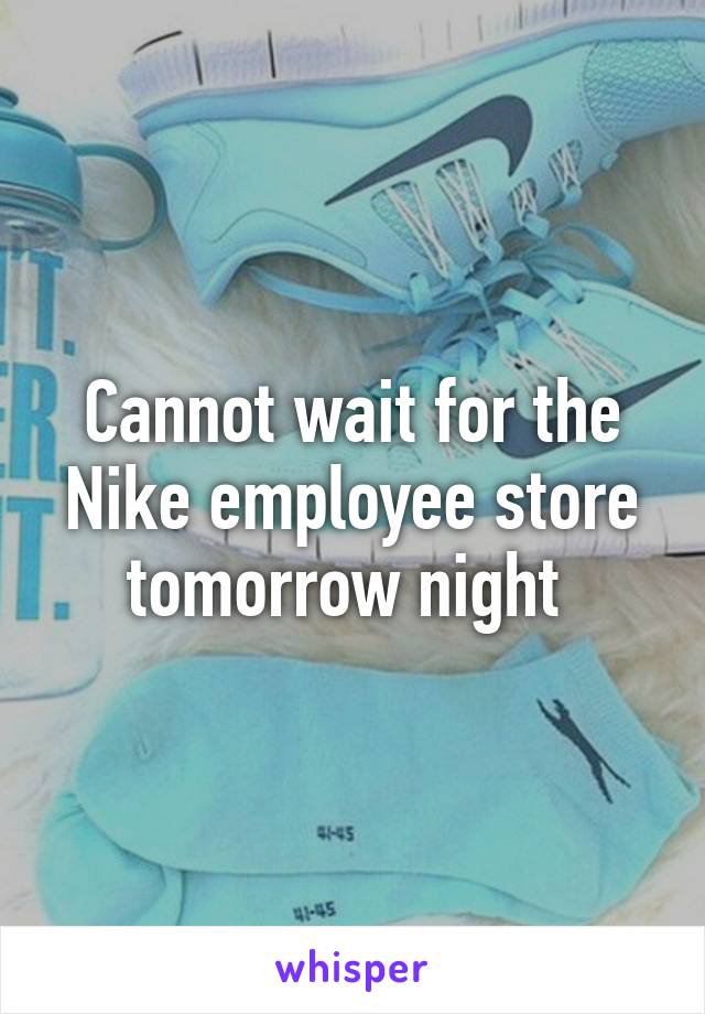 Cannot wait for the Nike employee store tomorrow night 