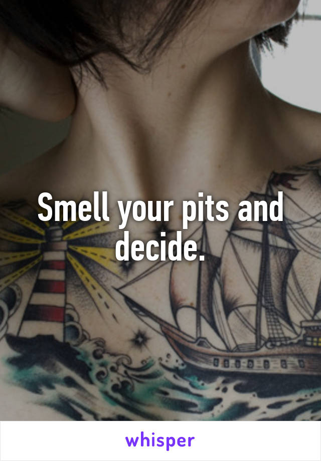 Smell your pits and decide.