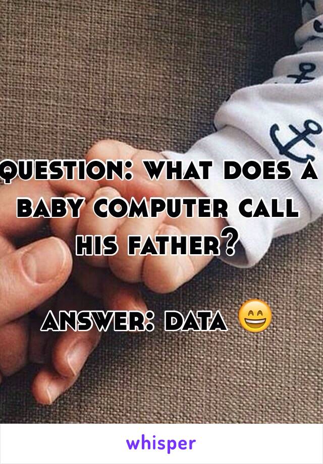 question: what does a baby computer call his father?

answer: data 😄