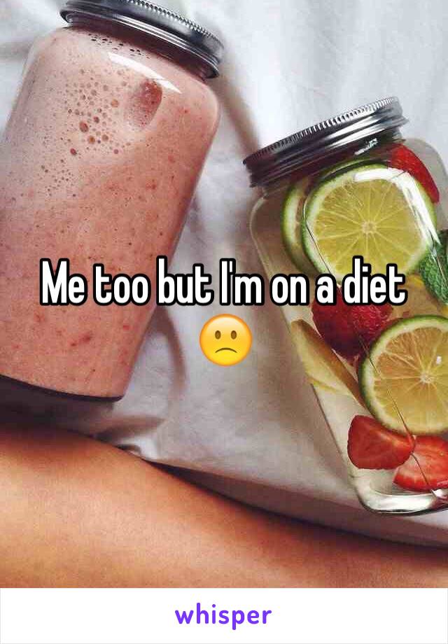 Me too but I'm on a diet
🙁