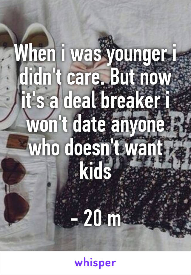 When i was younger i didn't care. But now it's a deal breaker i won't date anyone who doesn't want kids

- 20 m