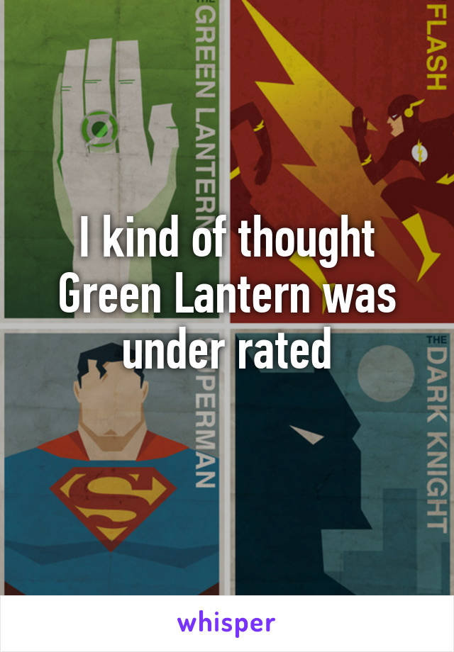 I kind of thought Green Lantern was under rated

