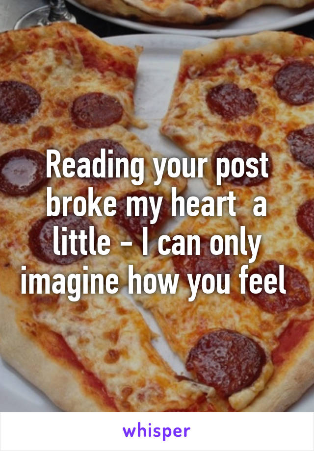 Reading your post broke my heart  a little - I can only imagine how you feel 