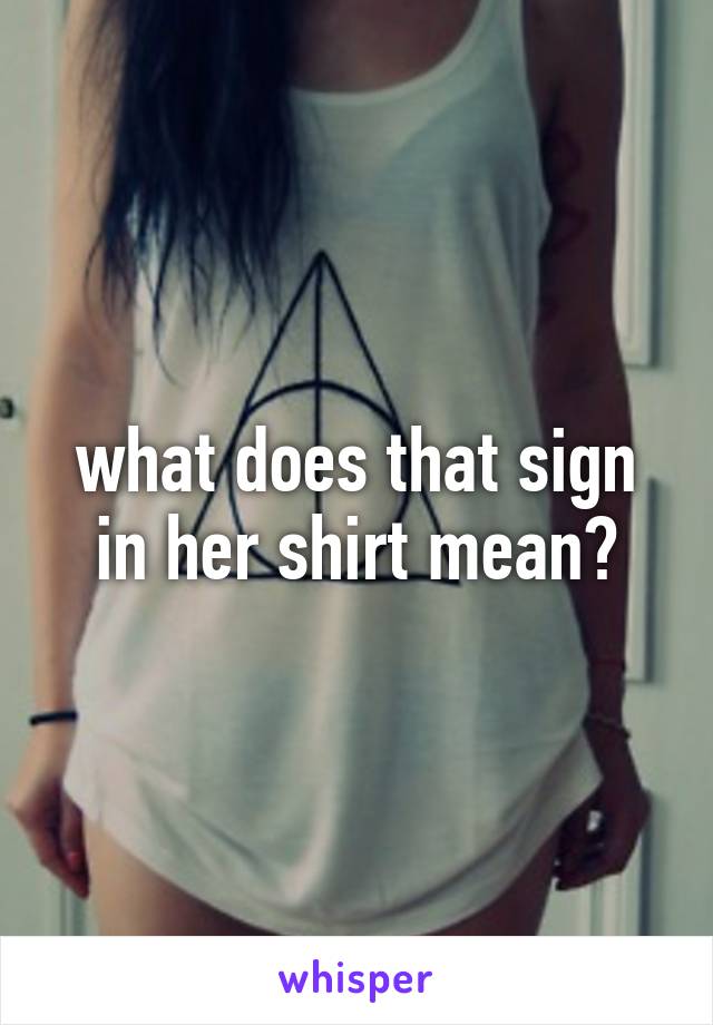 what does that sign in her shirt mean?