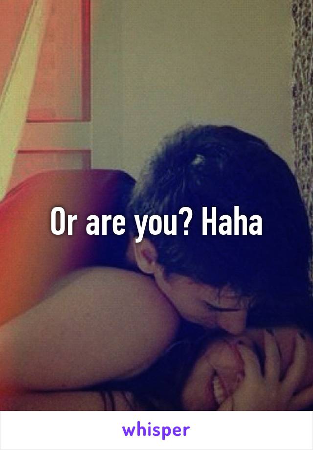 Or are you? Haha