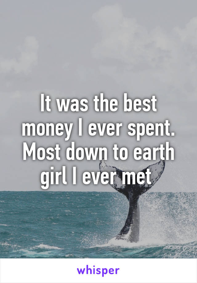 It was the best money I ever spent. Most down to earth girl I ever met 