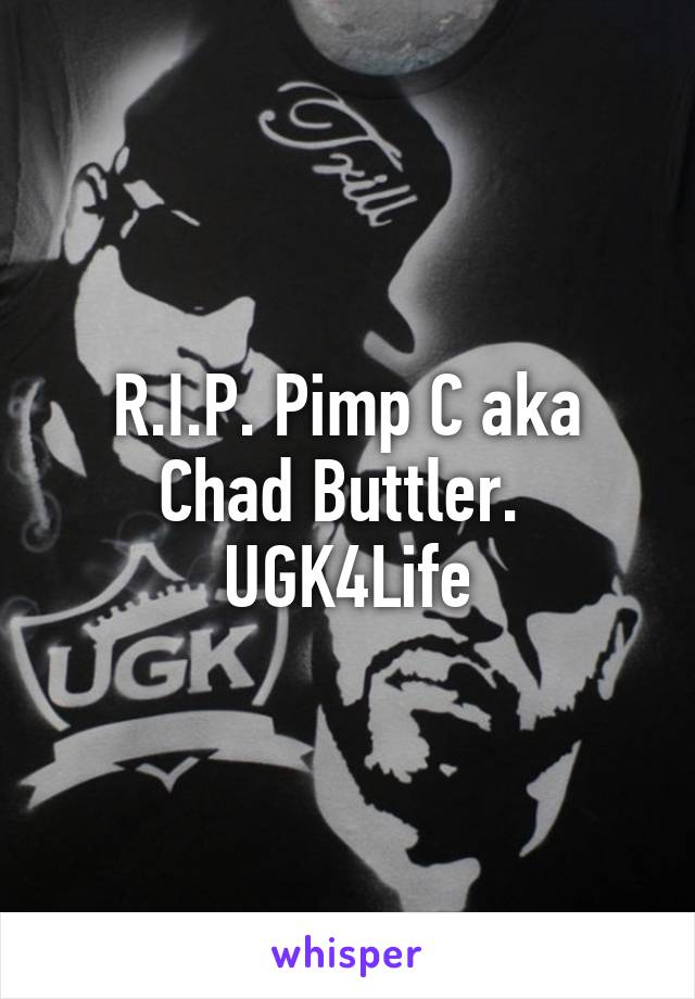 R.I.P. Pimp C aka Chad Buttler.  UGK4Life