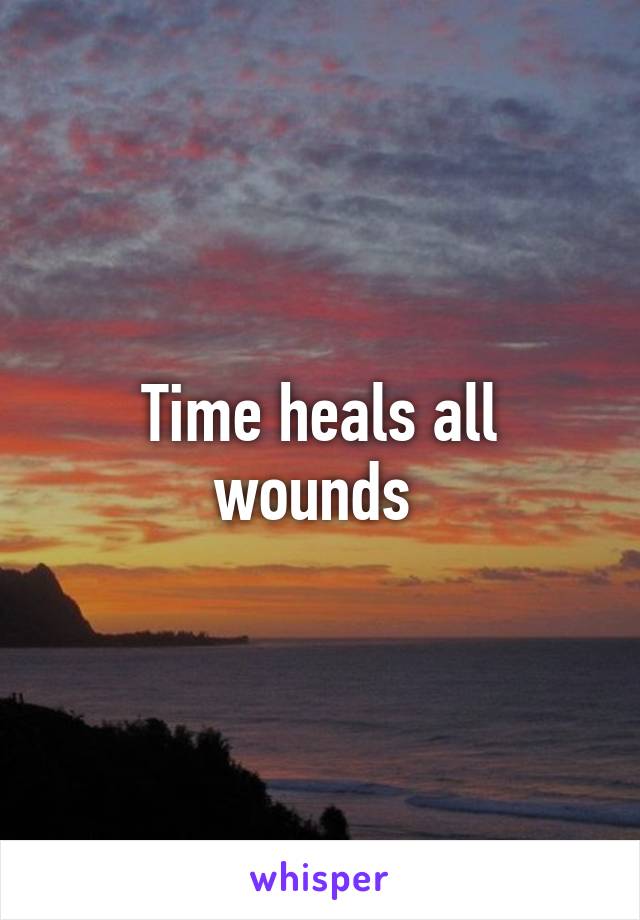 Time heals all wounds 