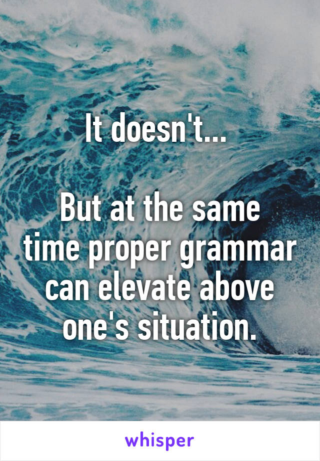 It doesn't... 

But at the same time proper grammar can elevate above one's situation.