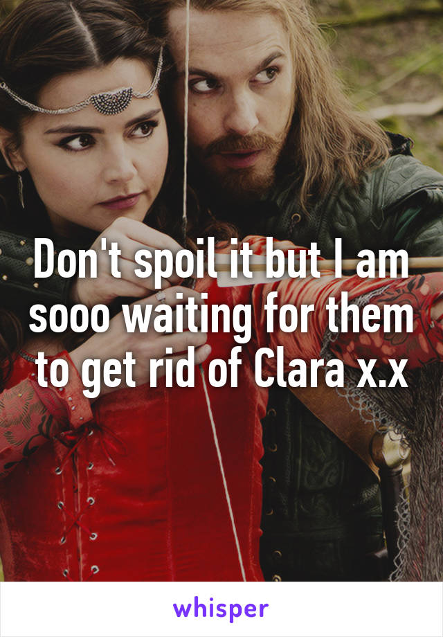 Don't spoil it but I am sooo waiting for them to get rid of Clara x.x