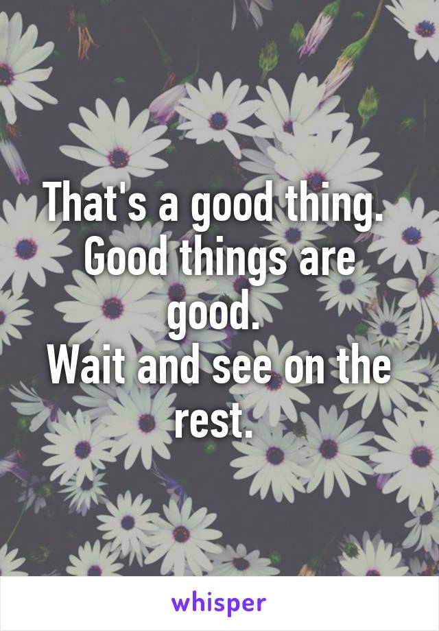That's a good thing. 
Good things are good. 
Wait and see on the rest. 