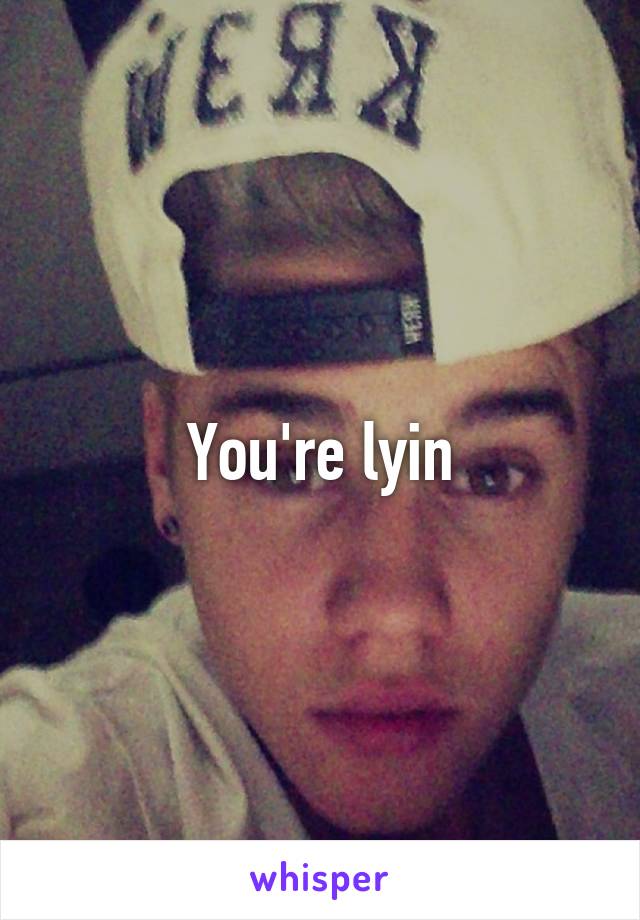You're lyin