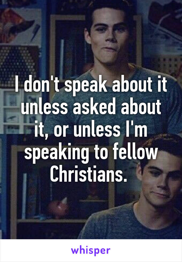 I don't speak about it unless asked about it, or unless I'm speaking to fellow Christians. 