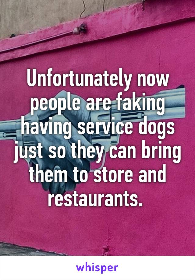 Unfortunately now people are faking having service dogs just so they can bring them to store and restaurants. 