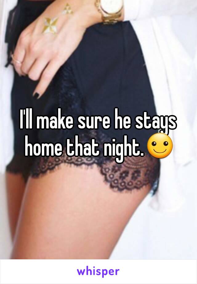I'll make sure he stays home that night.☺