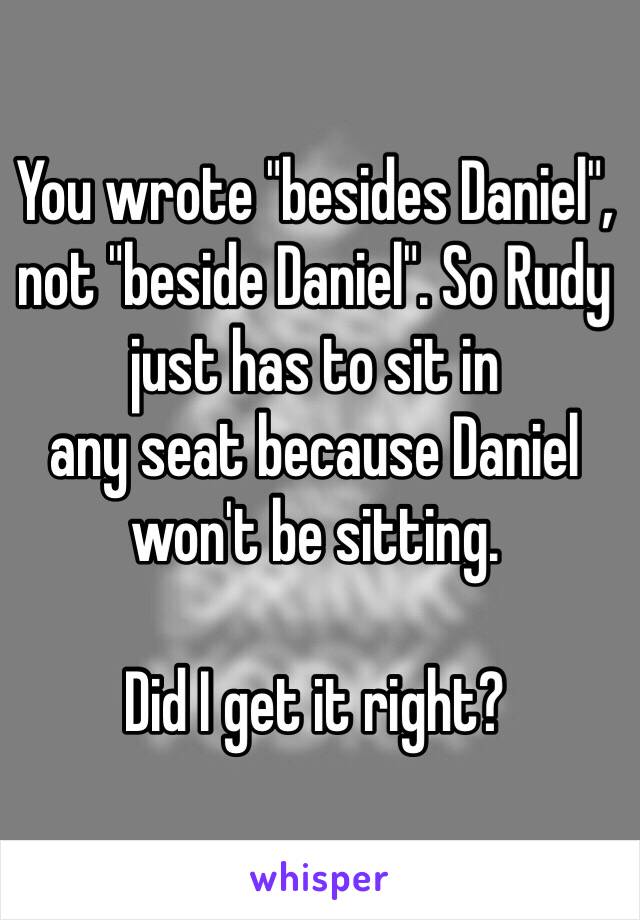 You wrote "besides Daniel", not "beside Daniel". So Rudy just has to sit in 
any seat because Daniel won't be sitting.

Did I get it right?
