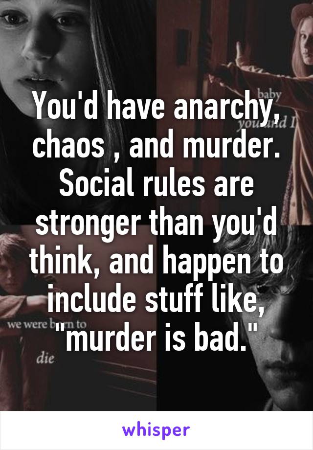You'd have anarchy, chaos , and murder. Social rules are stronger than you'd think, and happen to include stuff like, "murder is bad."