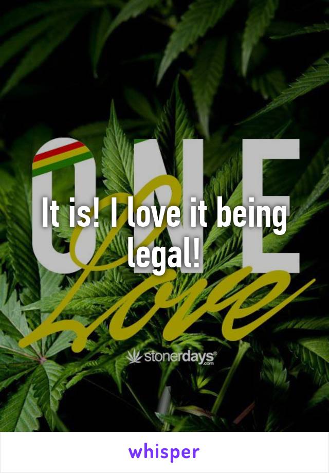 It is! I love it being legal!