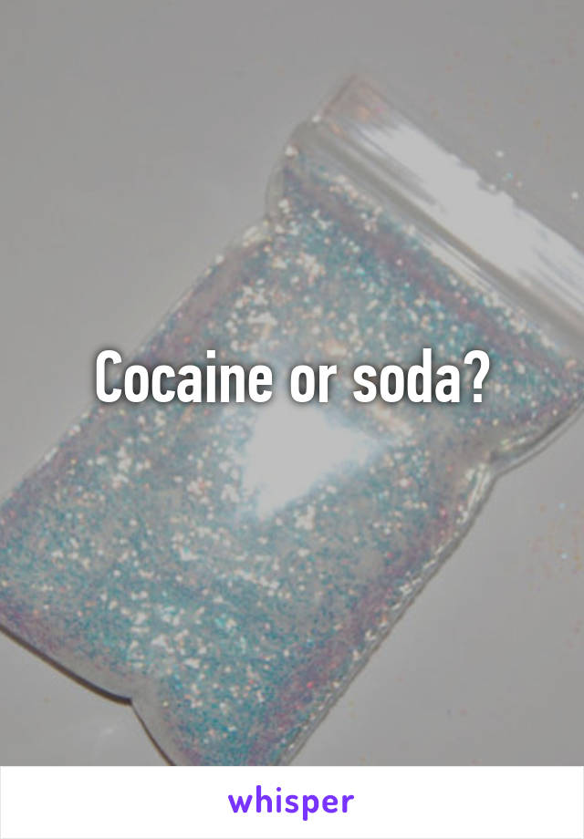 Cocaine or soda?
