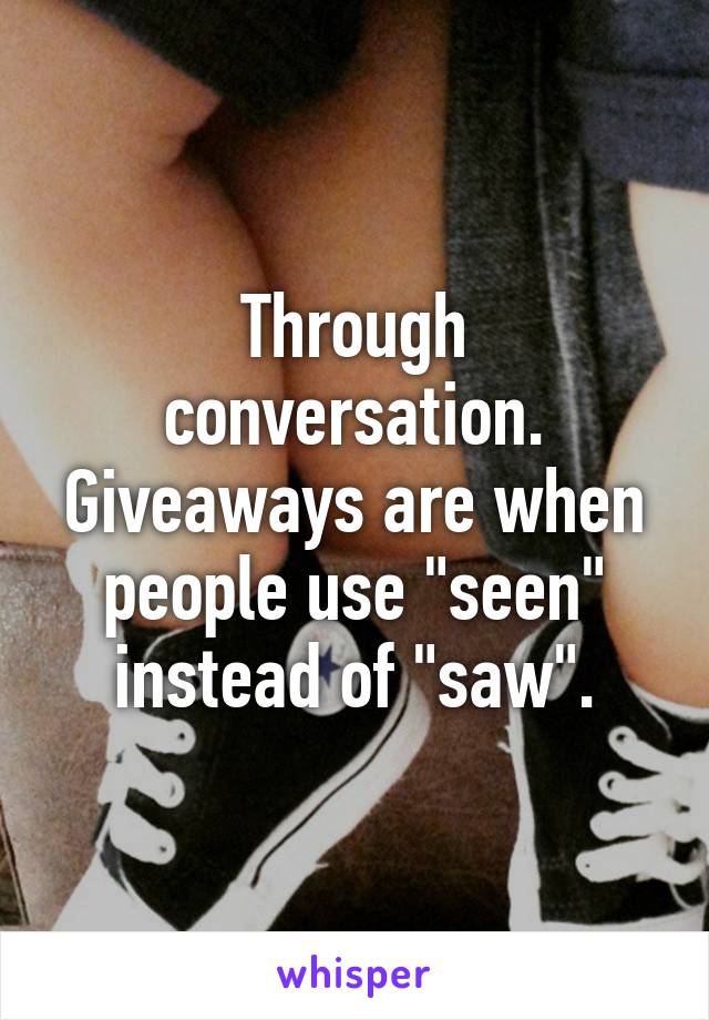 Through conversation. Giveaways are when people use "seen" instead of "saw".