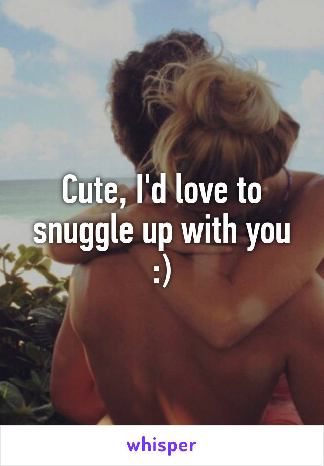 Cute, I'd love to snuggle up with you :)