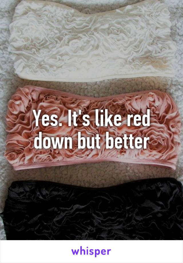Yes. It's like red down but better
