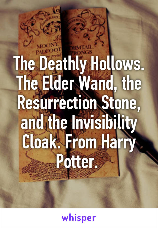 The Deathly Hollows. The Elder Wand, the Resurrection Stone, and the Invisibility Cloak. From Harry Potter. 