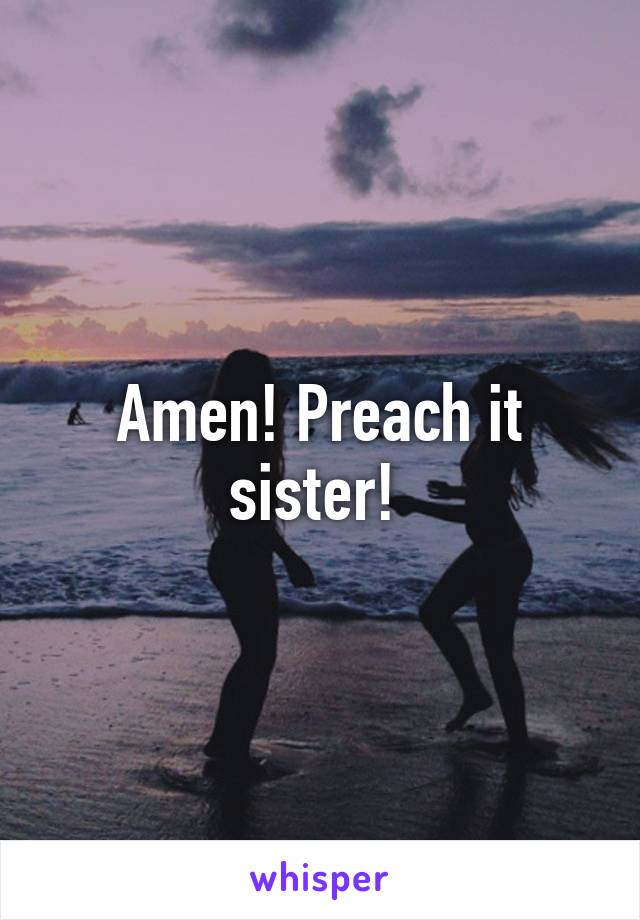 Amen! Preach it sister! 