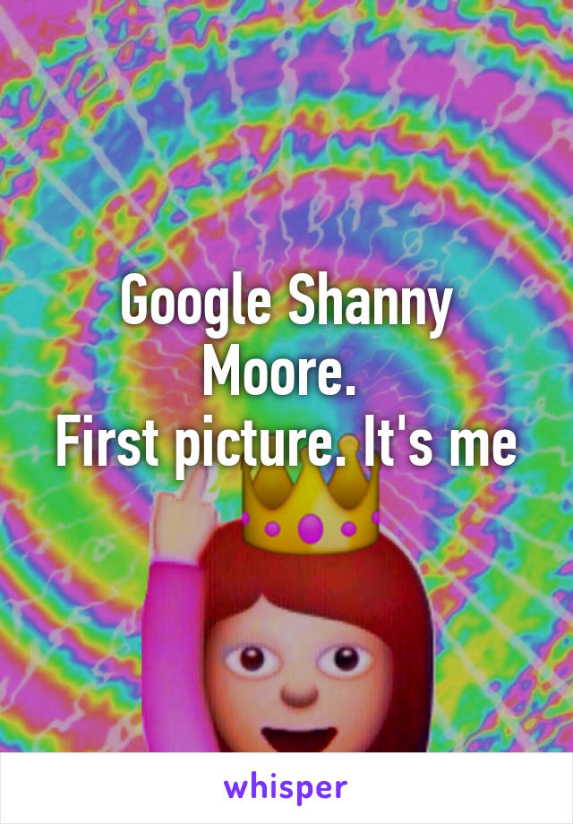 Google Shanny Moore. 
First picture. It's me 
