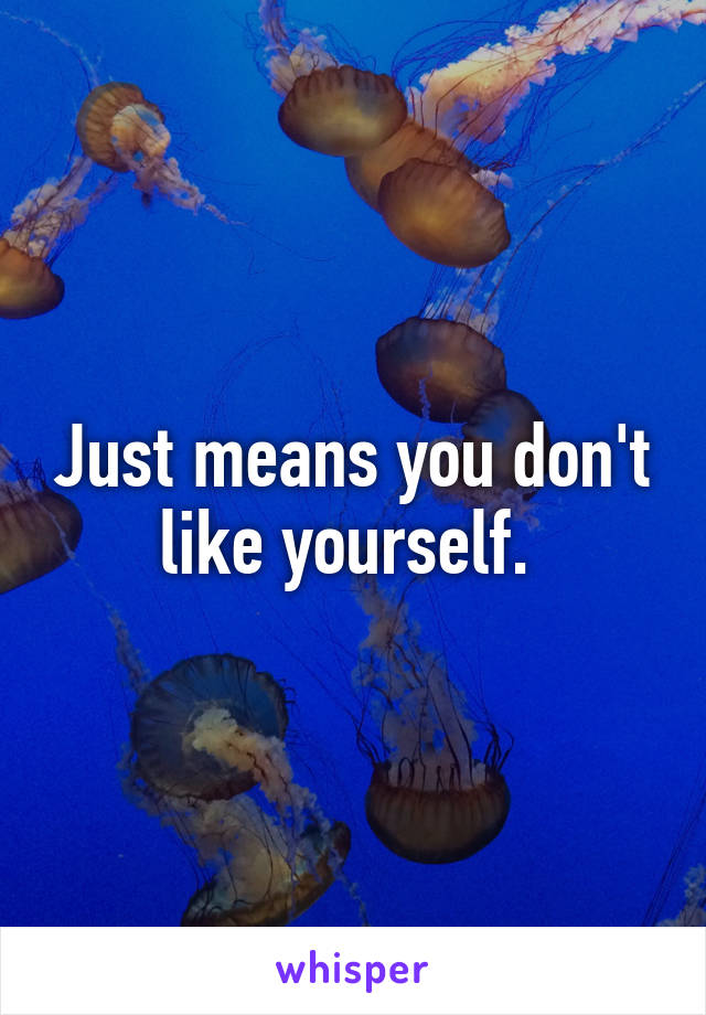Just means you don't like yourself. 
