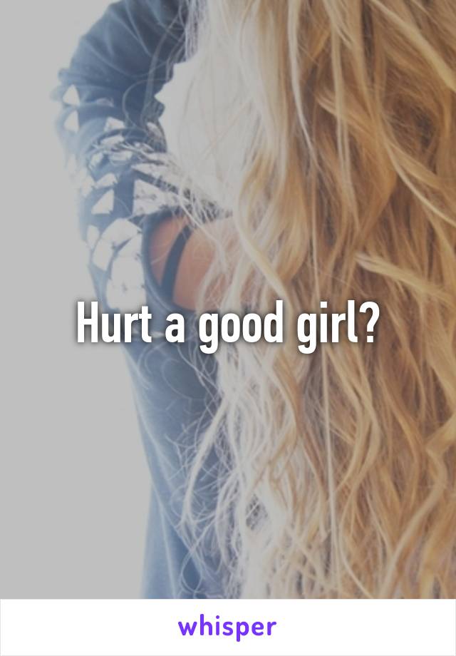 Hurt a good girl?
